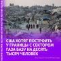 Американские военные планируют построить временную базу недалеко от Газы, рассчитанную на 10 тысяч человек, сообщает Bloomberg со ссылкой на внутренний документ ВМС США