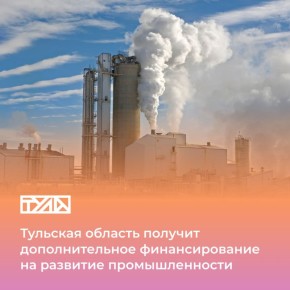 Важный регион: Тульская область получит дополнительное финансирование на развитие промышленности