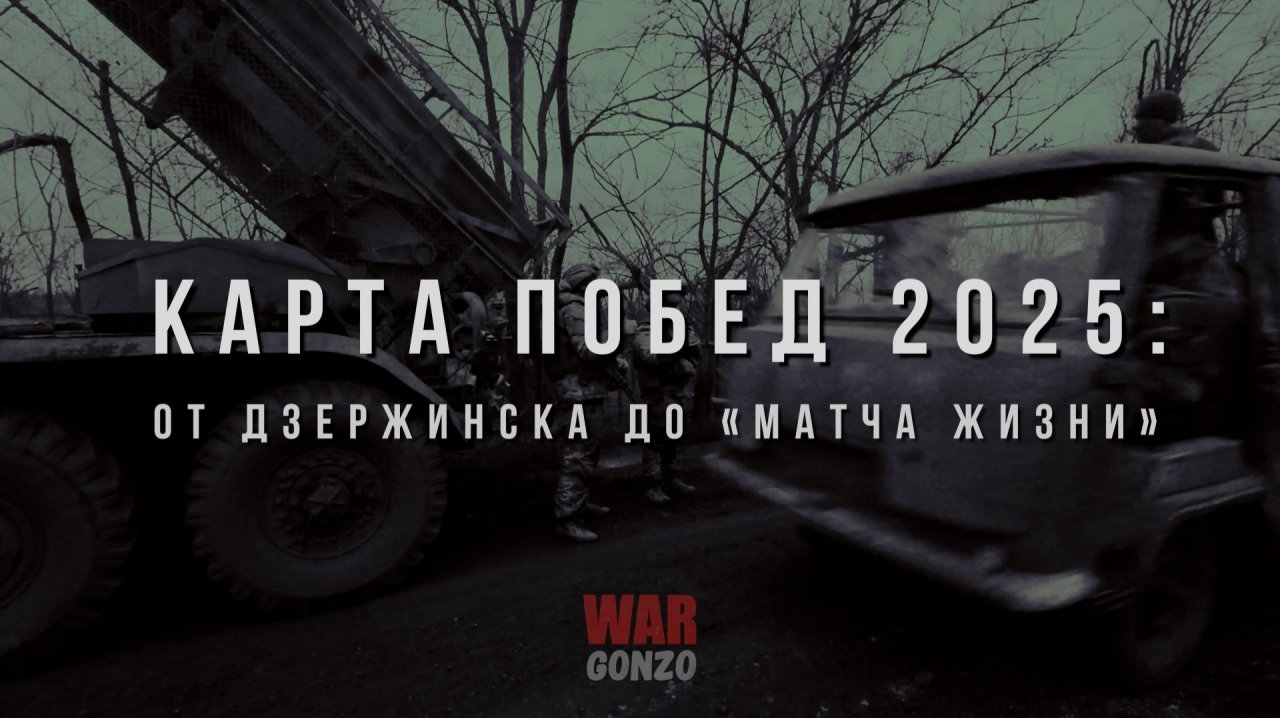 WarGonzo: Спецрепортаж WGКарта побед 2025: от Дзержинска до «Матча жизни»